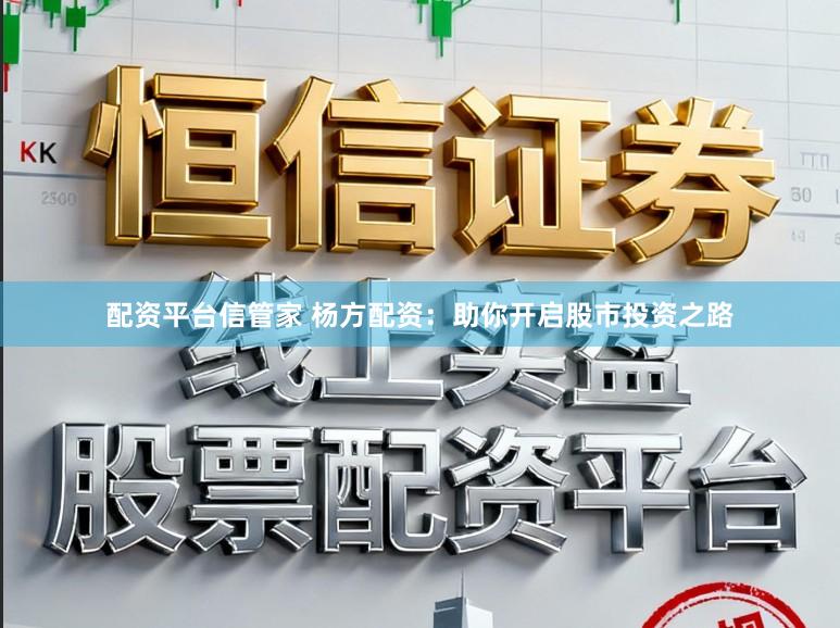 配资平台信管家 杨方配资：助你开启股市投资之路
