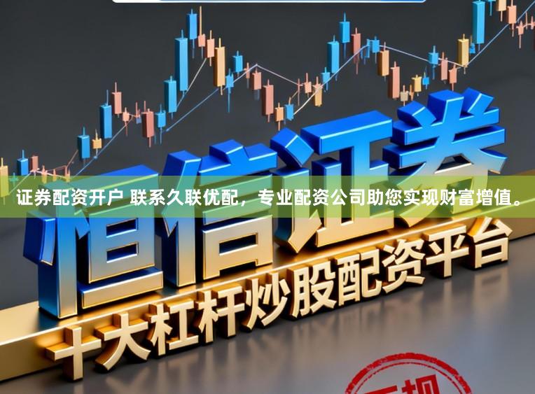 证券配资开户 联系久联优配，专业配资公司助您实现财富增值。