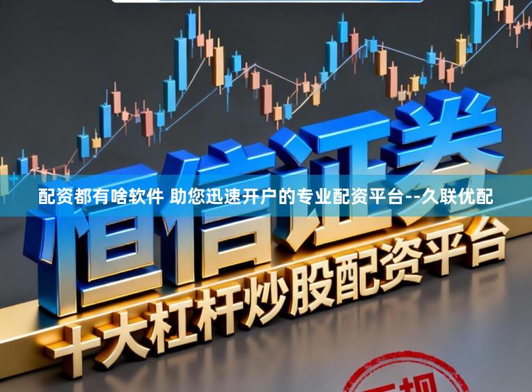 配资都有啥软件 助您迅速开户的专业配资平台--久联优配