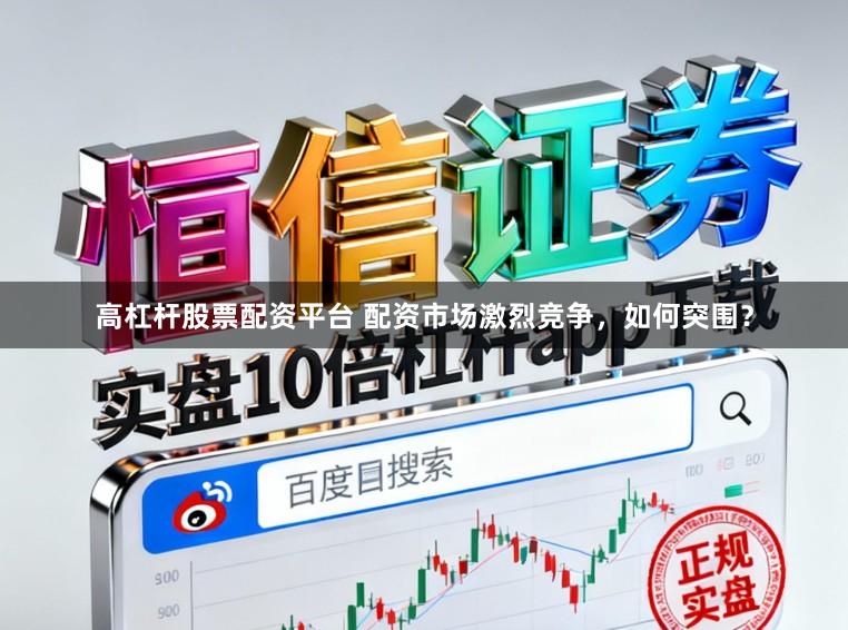 高杠杆股票配资平台 配资市场激烈竞争，如何突围？