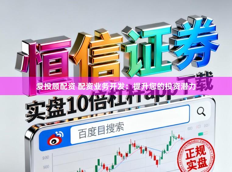爱投顾配资 配资业务开发：提升您的投资潜力