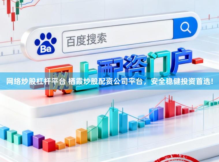 网络炒股杠杆平台 栖霞炒股配资公司平台，安全稳健投资首选!