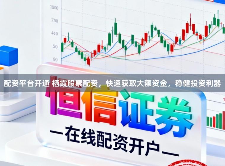 配资平台开通 栖霞股票配资，快速获取大额资金，稳健投资利器