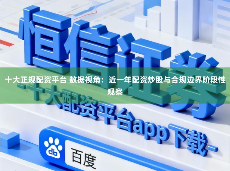 十大正规配资平台 数据视角：近一年配资炒股与合规边界阶段性观察