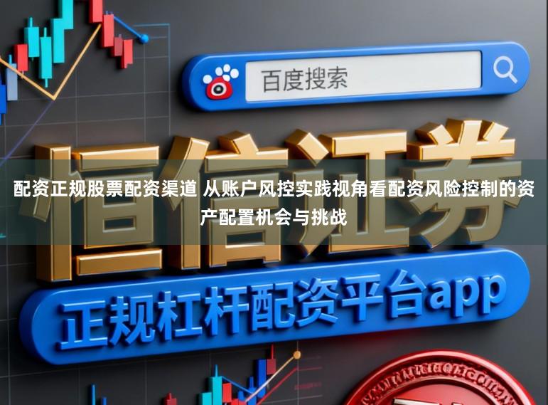 配资正规股票配资渠道 从账户风控实践视角看配资风险控制的资产配置机会与挑战