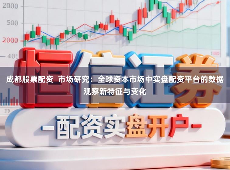 成都股票配资  市场研究：全球资本市场中实盘配资平台的数据观察新特征与变化