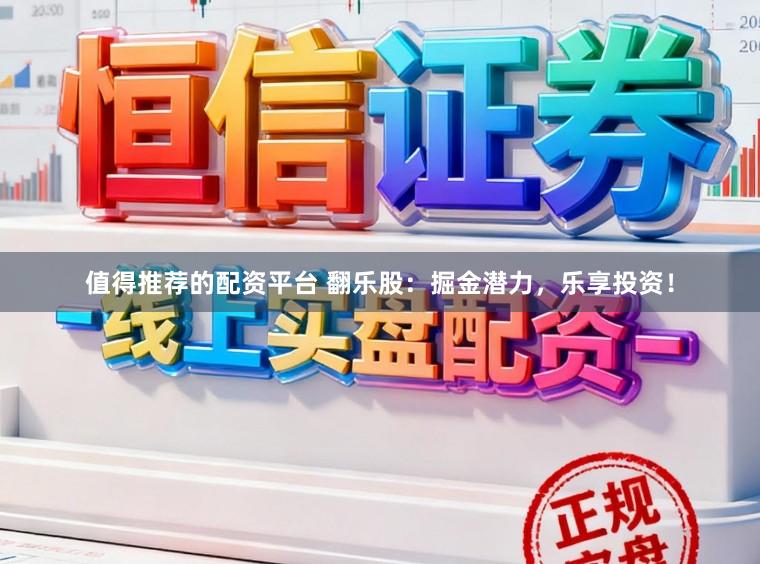 值得推荐的配资平台 翻乐股：掘金潜力，乐享投资！