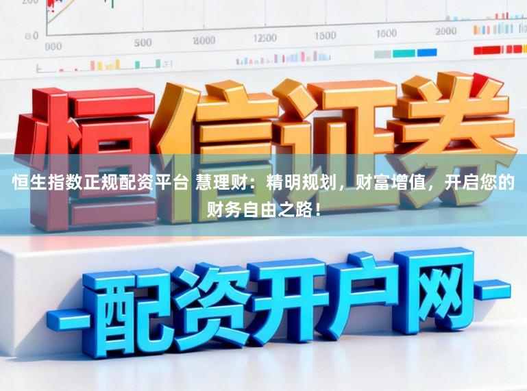 恒生指数正规配资平台 慧理财：精明规划，财富增值，开启您的财务自由之路！