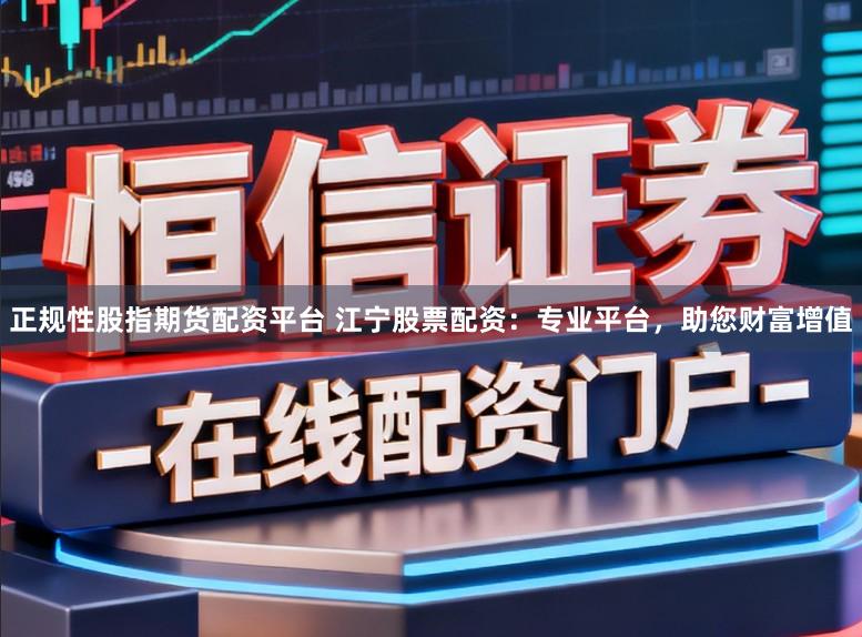 正规性股指期货配资平台 江宁股票配资：专业平台，助您财富增值