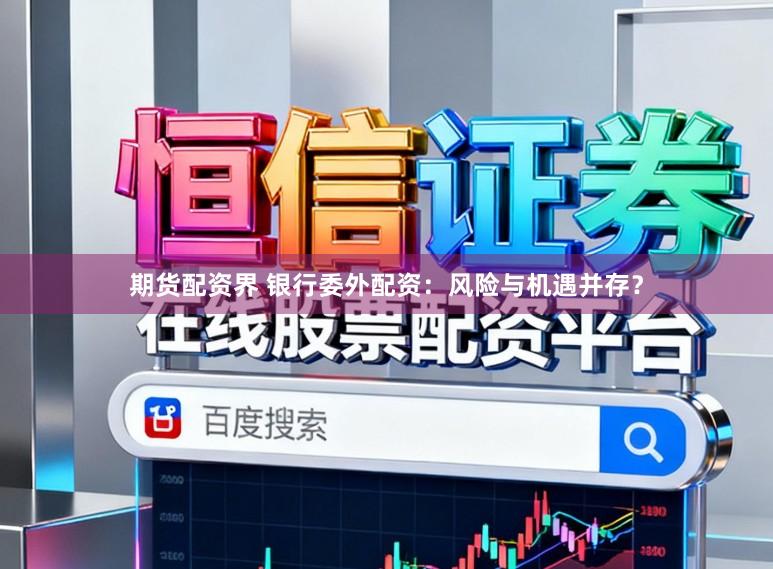 期货配资界 银行委外配资：风险与机遇并存？
