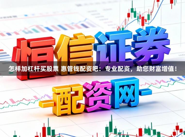 怎样加杠杆买股票 惠管钱配资吧：专业配资，助您财富增值！