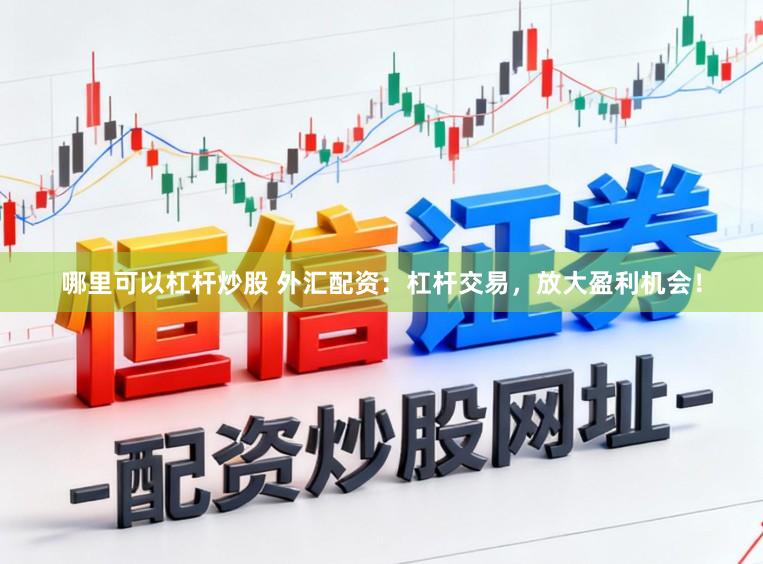 哪里可以杠杆炒股 外汇配资：杠杆交易，放大盈利机会！