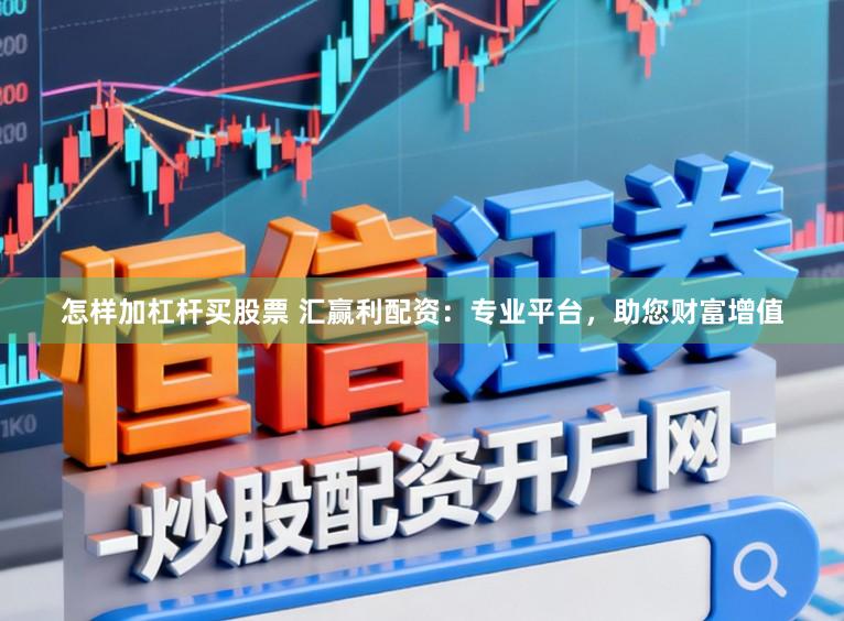 怎样加杠杆买股票 汇赢利配资：专业平台，助您财富增值