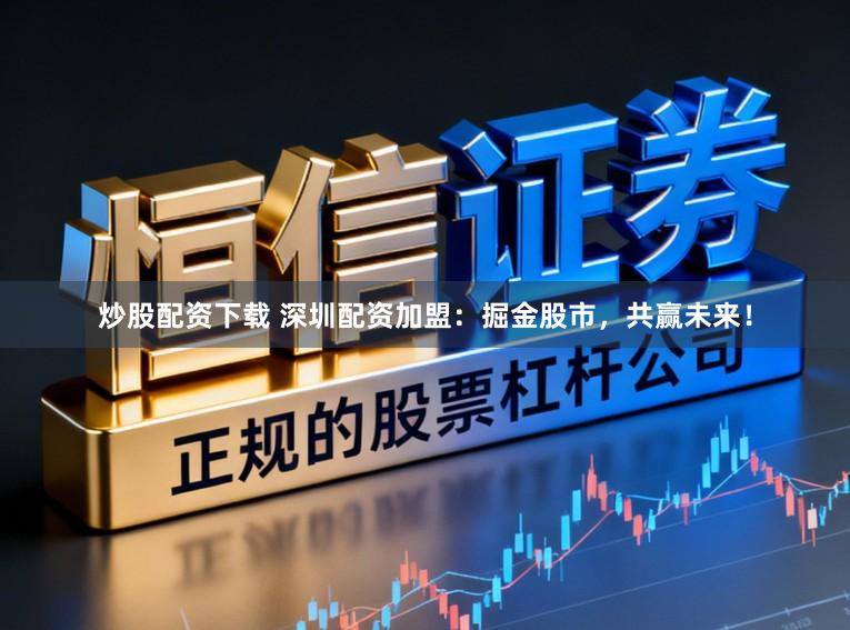 炒股配资下载 深圳配资加盟：掘金股市，共赢未来！