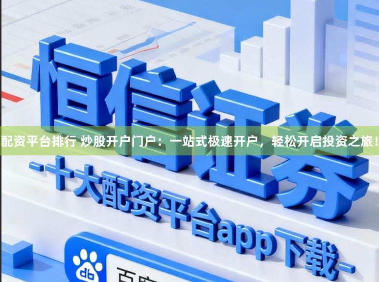 配资平台排行 炒股开户门户:一站式极速开户,轻松开启投资之旅!
